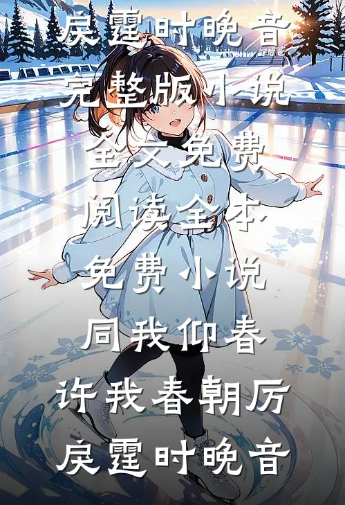 同我仰春，许我春朝厉戾霆时晚音完整版小说全文免费阅读_全本免费小说同我仰春，许我春朝厉戾霆时晚音(厉戾霆时晚音)最新小说_免费阅读完整版小说同我仰春，许我春朝厉戾霆时晚音完整版小说全文免费阅读_全本免费小说同我仰春，许我春朝厉戾霆时晚音(厉戾霆时晚音)