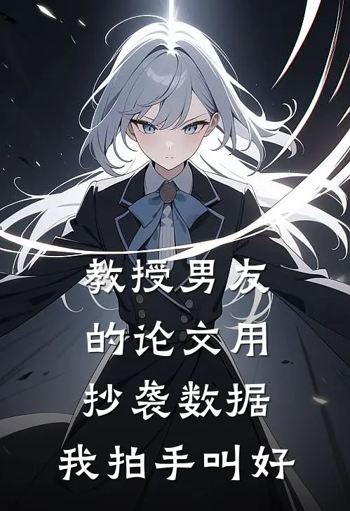 教授男友的论文用抄袭数据，我拍手叫好陆明泽江星语最新完结小说推荐_最新更新小说教授男友的论文用抄袭数据，我拍手叫好(陆明泽江星语)