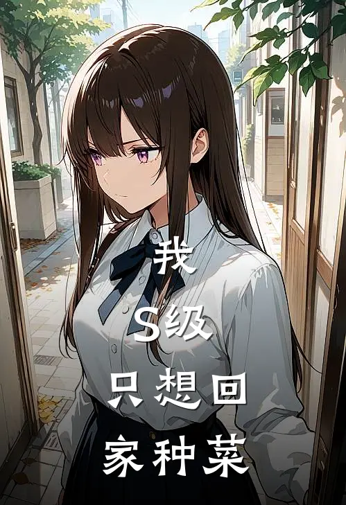 我，S级，只想回家种菜(林迟米娅)免费完结小说_小说完整版免费阅读我，S级，只想回家种菜(林迟米娅)