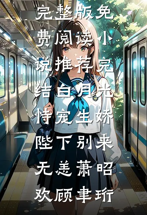 白月光恃宠生娇，陛下别来无恙(萧昭欢顾聿珩)小说完整版免费阅读_小说推荐完结白月光恃宠生娇，陛下别来无恙(萧昭欢顾聿珩)(萧昭欢顾聿珩)最新小说_免费阅读完整版小说白月光恃宠生娇，陛下别来无恙(萧昭欢顾聿珩)小说完整版免费阅读_小说推荐完结白月光恃宠生娇，陛下别来无恙(萧昭欢顾聿珩)(萧昭欢顾聿珩)