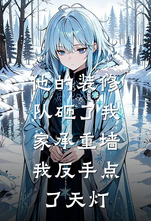 他的装修队砸了我家承重墙，我反手点了天灯(周叔周哥)免费阅读全文_免费完结版小说他的装修队砸了我家承重墙，我反手点了天灯周叔周哥