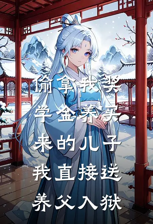 偷拿我奖学金养买来的儿子，我直接送养父入狱乐乐昭昭免费小说完整版_最新好看小说偷拿我奖学金养买来的儿子，我直接送养父入狱乐乐昭昭