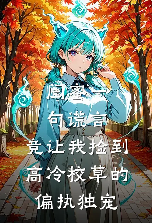 闺蜜一句谎言，竟让我捡到高冷校草的偏执独宠林皙乔安免费热门小说_最热门小说闺蜜一句谎言，竟让我捡到高冷校草的偏执独宠林皙乔安