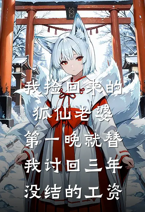 我捡回来的狐仙老婆，第一晚就替我讨回三年没结的工资狐仙马德旺热门的网络小说_完整版小说我捡回来的狐仙老婆，第一晚就替我讨回三年没结的工资(狐仙马德旺)