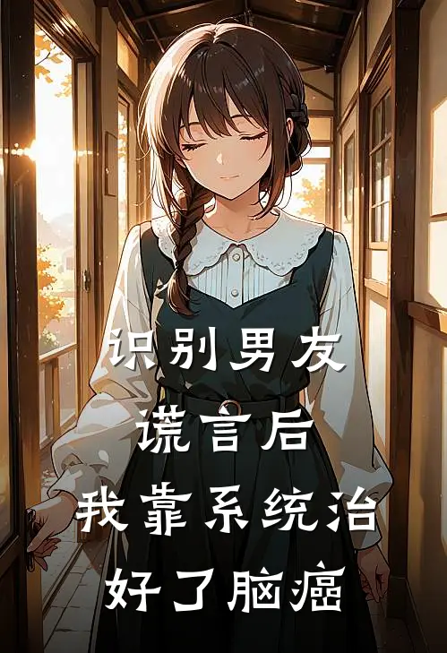 识别男友谎言后，我靠系统治好了脑癌苏寻陆沉已完结小说推荐_完整版小说识别男友谎言后，我靠系统治好了脑癌(苏寻陆沉)