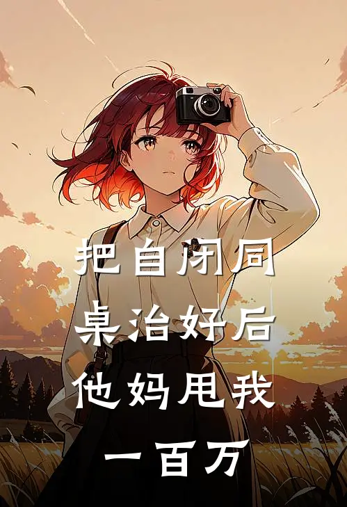 把自闭同桌治好后，他妈甩我一百万姜酒沉寂热门小说推荐_完本小说大全把自闭同桌治好后，他妈甩我一百万(姜酒沉寂)