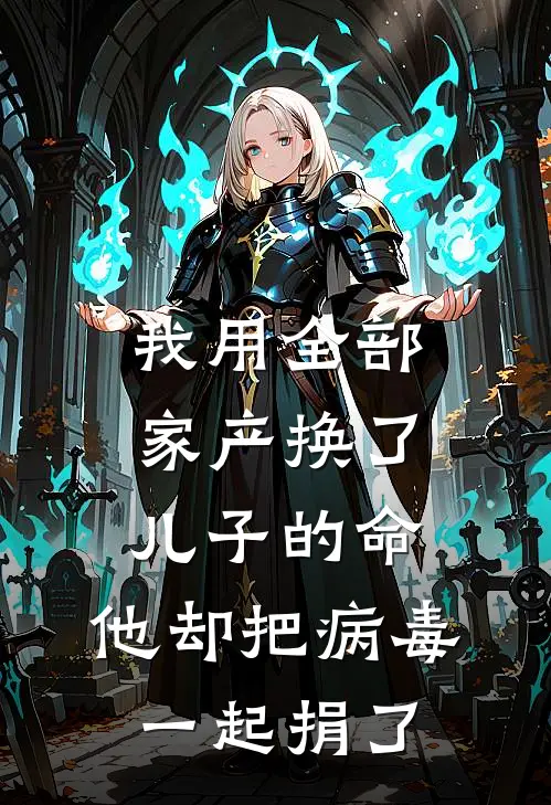 我用全部家产换了儿子的命，他却把病毒一起捐了张志成陈阳热门的小说_免费小说我用全部家产换了儿子的命，他却把病毒一起捐了(张志成陈阳)