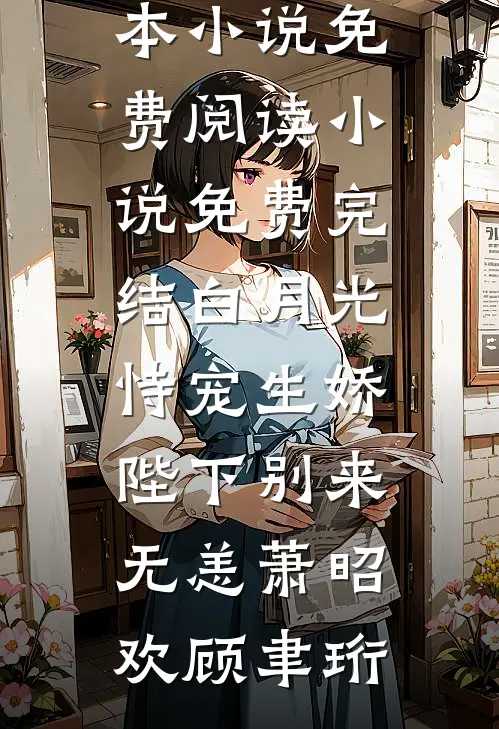 白月光恃宠生娇，陛下别来无恙萧昭欢顾聿珩完本小说免费阅读_小说免费完结白月光恃宠生娇，陛下别来无恙(萧昭欢顾聿珩)(萧昭欢顾聿珩)最新小说_免费阅读完整版小说白月光恃宠生娇，陛下别来无恙萧昭欢顾聿珩完本小说免费阅读_小说免费完结白月光恃宠生娇，陛下别来无恙(萧昭欢顾聿珩)(萧昭欢顾聿珩)