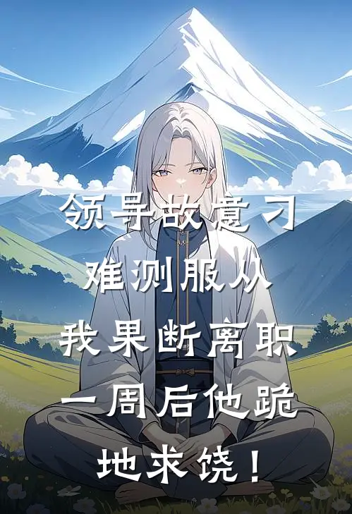 领导故意刁难测服从，我果断离职，一周后他跪地求饶！(苏雨江浩)完整版免费全文阅读_最热门小说领导故意刁难测服从，我果断离职，一周后他跪地求饶！苏雨江浩