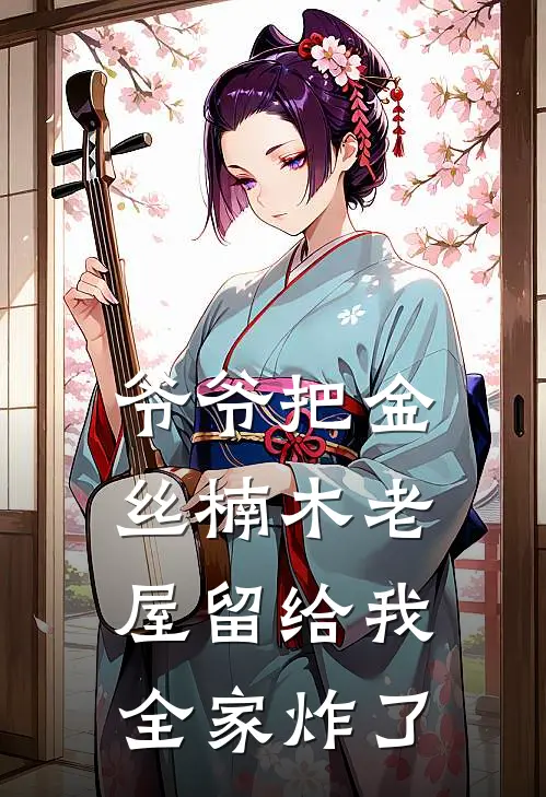 爷爷把金丝楠木老屋留给我，全家炸了沈木匠沈秋生最新免费小说_免费完本小说爷爷把金丝楠木老屋留给我，全家炸了沈木匠沈秋生