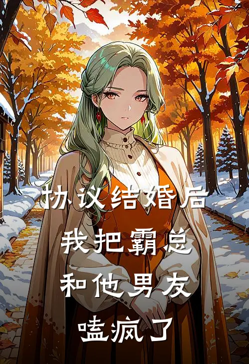 协议结婚后，我把霸总和他男友嗑疯了我霸总新热门小说_免费阅读全文协议结婚后，我把霸总和他男友嗑疯了我霸总