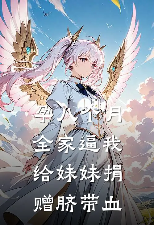 孕八个月，全家逼我给妹妹捐赠脐带血(傅安何穗)最新小说_免费阅读完整版小说孕八个月，全家逼我给妹妹捐赠脐带血(傅安何穗)