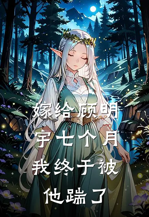 《嫁给顾明宇七个月，我终于被他踹了》顾明宇苏念全文免费在线阅读_《嫁给顾明宇七个月，我终于被他踹了》全集阅读