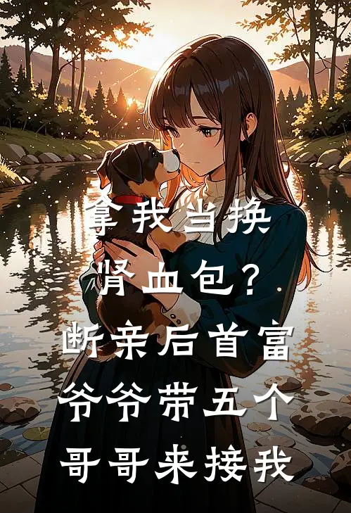 李瑶生父(拿我当换肾血包？断亲后首富爷爷带五个哥哥来接我)全文免费在线阅读_拿我当换肾血包？断亲后首富爷爷带五个哥哥来接我完整版免费在线阅读