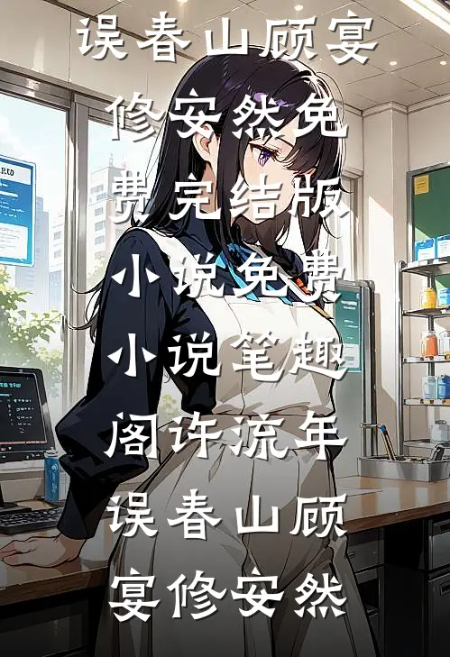 许流年，误春山顾宴修安然免费完结版小说_免费小说笔趣阁许流年，误春山(顾宴修安然)(顾宴修安然)最新小说_免费阅读完整版小说许流年，误春山顾宴修安然免费完结版小说_免费小说笔趣阁许流年，误春山(顾宴修安然)(顾宴修安然)