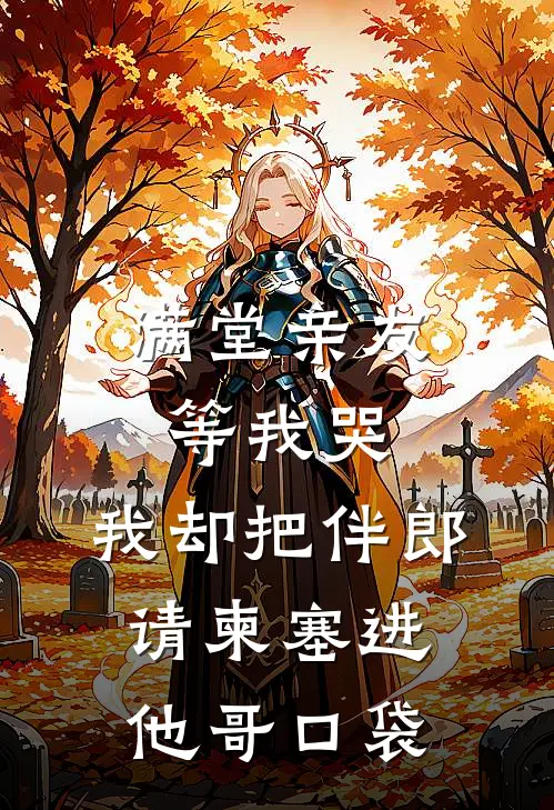 满堂亲友等我哭，我却把伴郎请柬塞进他哥口袋满堂陈志完整免费小说_小说全文免费阅读满堂亲友等我哭，我却把伴郎请柬塞进他哥口袋满堂陈志