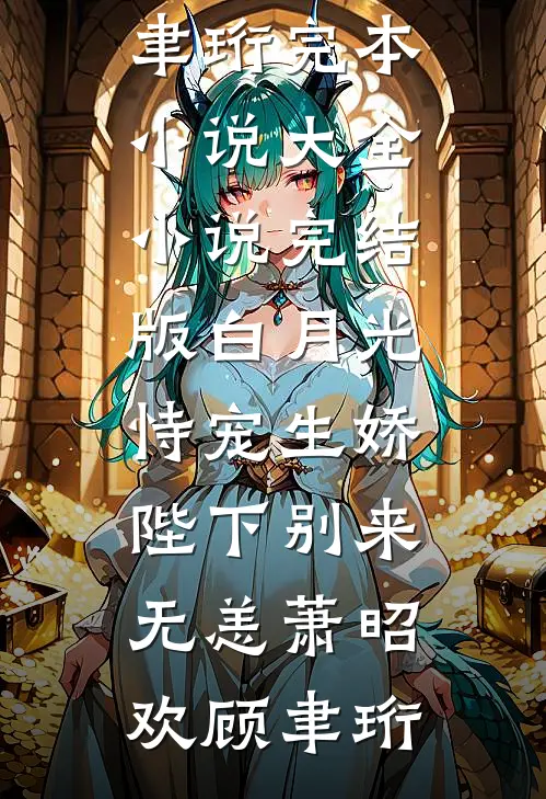 白月光恃宠生娇，陛下别来无恙(萧昭欢顾聿珩)完本小说大全_小说完结版白月光恃宠生娇，陛下别来无恙(萧昭欢顾聿珩)(萧昭欢顾聿珩)最新小说_免费阅读完整版小说白月光恃宠生娇，陛下别来无恙(萧昭欢顾聿珩)完本小说大全_小说完结版白月光恃宠生娇，陛下别来无恙(萧昭欢顾聿珩)(萧昭欢顾聿珩)