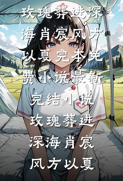 玫瑰葬进深海肖宸风方以夏完本免费小说_最新完结小说玫瑰葬进深海肖宸风方以夏(肖宸风方以夏)最新小说_免费阅读完整版小说玫瑰葬进深海肖宸风方以夏完本免费小说_最新完结小说玫瑰葬进深海肖宸风方以夏(肖宸风方以夏)