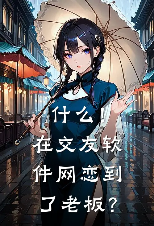 什么！在交友软件网恋到了老板？(沈忆柔王杰岩)全本免费小说阅读_全文免费阅读什么！在交友软件网恋到了老板？沈忆柔王杰岩