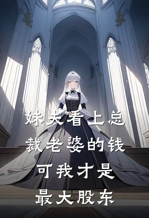 妹夫看上总裁老婆的钱，可我才是最大股东迟林业最新好看小说_最新章节列表妹夫看上总裁老婆的钱，可我才是最大股东(迟林业)