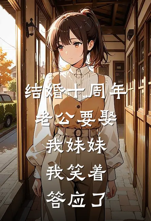 结婚十周年，老公要娶我妹妹，我笑着答应了(陆司珩白雨棠)在哪看免费小说_最新章节列表结婚十周年，老公要娶我妹妹，我笑着答应了(陆司珩白雨棠)