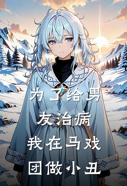 为了给男友治病，我在马戏团做小丑(叶竹沈鹤明)最新完结小说推荐_热门小说排行榜为了给男友治病，我在马戏团做小丑叶竹沈鹤明