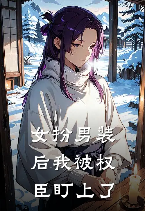 女扮男装后我被权臣盯上了谢璟赵探花免费完结小说_完本完结小说女扮男装后我被权臣盯上了(谢璟赵探花)