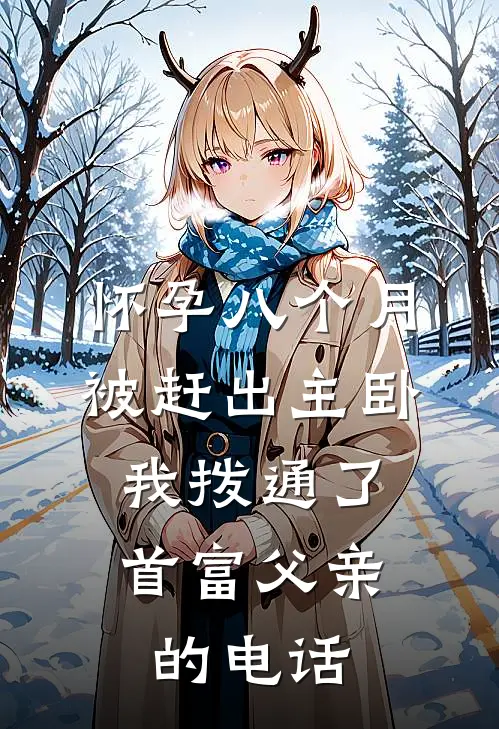 怀孕八个月被赶出主卧，我拨通了首富父亲的电话宋音苏婉热门小说免费阅读_网络热门小说怀孕八个月被赶出主卧，我拨通了首富父亲的电话(宋音苏婉)