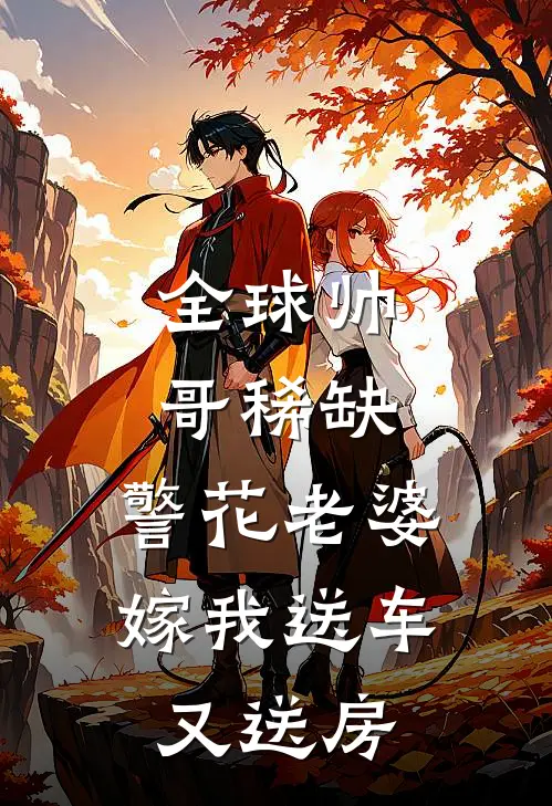 全球帅哥稀缺，警花老婆嫁我送车又送房(郝帅柳依依)免费小说_完整版免费阅读全球帅哥稀缺，警花老婆嫁我送车又送房郝帅柳依依