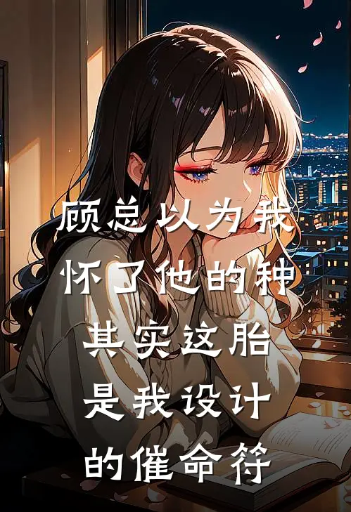 林夏顾宴舟(顾总以为我怀了他的种，其实这胎是我设计的催命符。)全本阅读_林夏顾宴舟最新热门小说