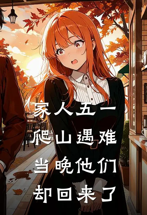 家人五一爬山遇难，当晚他们却回来了李哲王浩免费小说全文阅读_最新章节列表家人五一爬山遇难，当晚他们却回来了(李哲王浩)