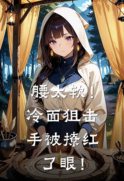 腰太软！冷面狙击手被撩红了眼！(苏蔓蔓刘翠花)最新热门小说_完结小说腰太软！冷面狙击手被撩红了眼！(苏蔓蔓刘翠花)