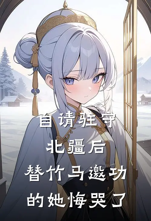 自请驻守北疆后，替竹马邀功的她悔哭了(顾霜宁林朝远)最新完结小说_完结版小说全文免费阅读自请驻守北疆后，替竹马邀功的她悔哭了(顾霜宁林朝远)