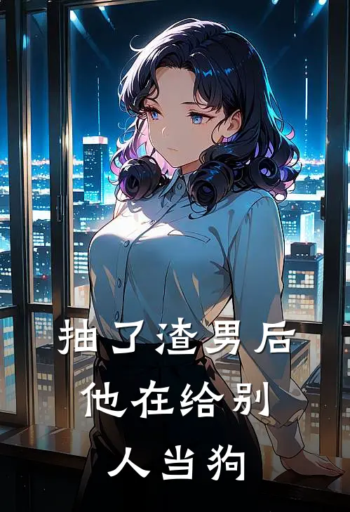 抽了渣男后，他在给别人当狗(苏灵沐牧勒)在线免费小说_完整版免费小说抽了渣男后，他在给别人当狗(苏灵沐牧勒)