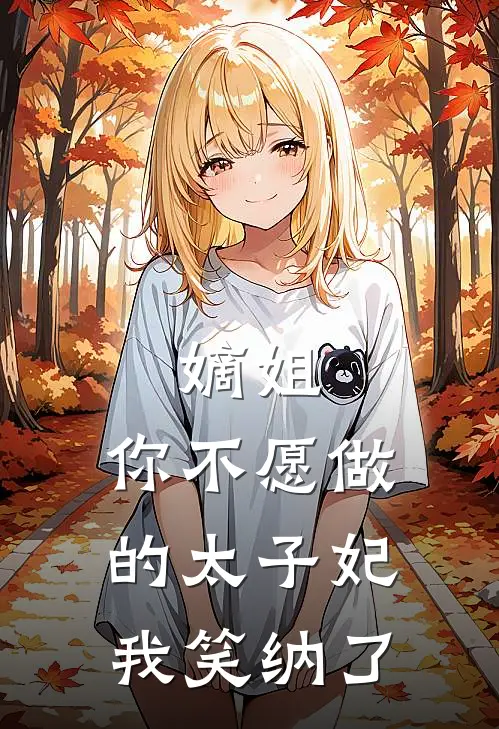 嫡姐，你不愿做的太子妃，我笑纳了谢芷柔谢泠雪全章节免费在线阅读_《嫡姐，你不愿做的太子妃，我笑纳了》精彩小说