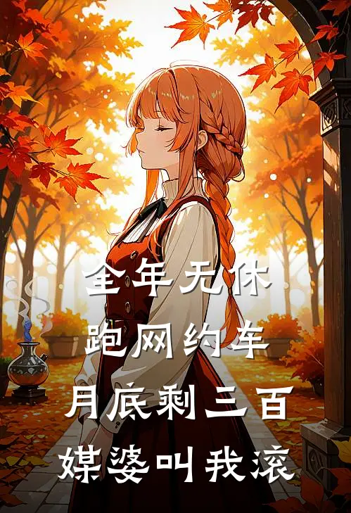 全年无休跑网约车，月底剩三百，媒婆叫我滚抖音热门完本热门小说_小说完结版全年无休跑网约车，月底剩三百，媒婆叫我滚(抖音热门)