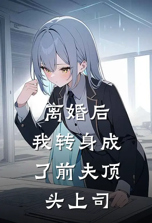 离婚后，我转身成了前夫顶头上司沈栀顾宴辞完结版免费阅读_离婚后，我转身成了前夫顶头上司全章节免费在线阅读