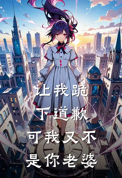 白月陆星野《让我跪下道歉，可我又不是你老婆》全文免费阅读_让我跪下道歉，可我又不是你老婆全集在线阅读