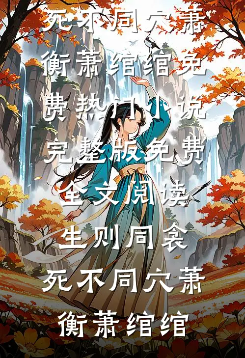 生则同衾，死不同穴萧衡萧绾绾免费热门小说_完整版免费全文阅读生则同衾，死不同穴(萧衡萧绾绾)(萧衡萧绾绾)最新小说_免费阅读完整版小说生则同衾，死不同穴萧衡萧绾绾免费热门小说_完整版免费全文阅读生则同衾，死不同穴(萧衡萧绾绾)(萧衡萧绾绾)