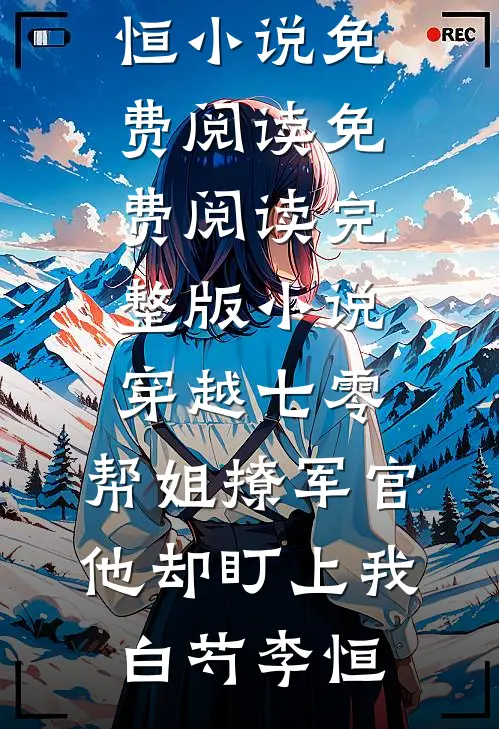 穿越七零，帮姐撩军官他却盯上我白芍李恒小说免费阅读_免费阅读完整版小说穿越七零，帮姐撩军官他却盯上我白芍李恒(白芍李恒)最新小说_免费阅读完整版小说穿越七零，帮姐撩军官他却盯上我白芍李恒小说免费阅读_免费阅读完整版小说穿越七零，帮姐撩军官他却盯上我白芍李恒(白芍李恒)