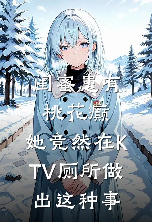 闺蜜患有桃花癫，她竟然在KTV厕所做出这种事陆砚洲林娇娇热门小说阅读_好看的小说推荐完结闺蜜患有桃花癫，她竟然在KTV厕所做出这种事陆砚洲林娇娇