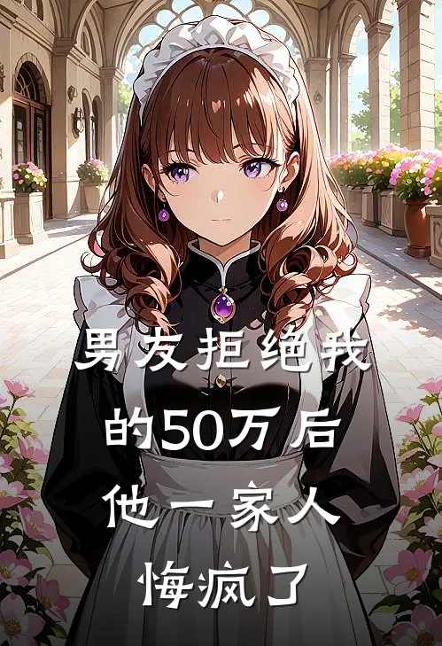 男友拒绝我的50万后，他一家人悔疯了(周青芸张锦诚)已完结小说_男友拒绝我的50万后，他一家人悔疯了(周青芸张锦诚)小说免费在线阅读