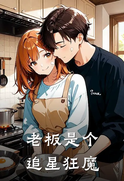 林淇范思琪《老板是个追星狂魔》全文免费阅读_老板是个追星狂魔全集在线阅读