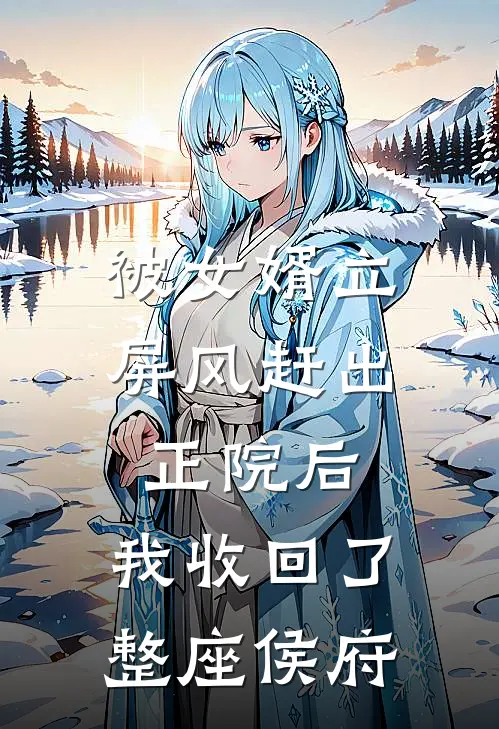 被女婿立屏风赶出正院后，我收回了整座侯府(谢媛林清远)在哪看免费小说_全本免费完结小说被女婿立屏风赶出正院后，我收回了整座侯府谢媛林清远