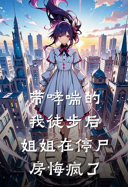 带哮喘的我徒步后，姐姐在停尸房悔疯了沈尧溪姐免费小说在线看_完本小说阅读带哮喘的我徒步后，姐姐在停尸房悔疯了(沈尧溪姐)