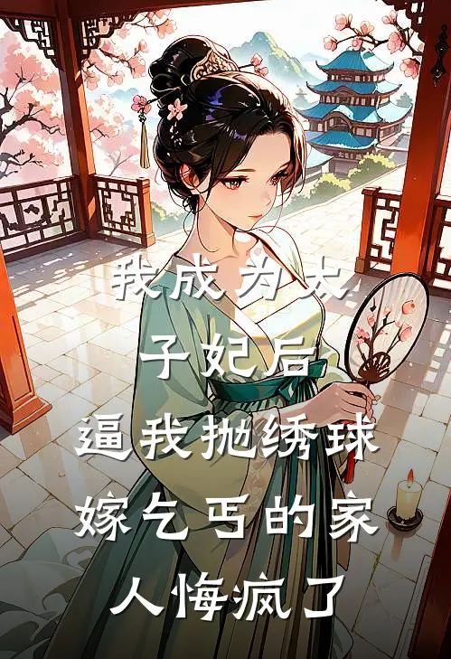 我成为太子妃后，逼我抛绣球嫁乞丐的家人悔疯了卿慈卿柔完结好看小说_无弹窗全文免费阅读我成为太子妃后，逼我抛绣球嫁乞丐的家人悔疯了(卿慈卿柔)