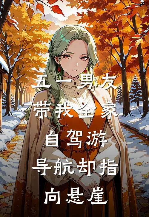 五一男友带我全家自驾游，导航却指向悬崖赵铭悦悦热门小说免费阅读_网络热门小说五一男友带我全家自驾游，导航却指向悬崖(赵铭悦悦)