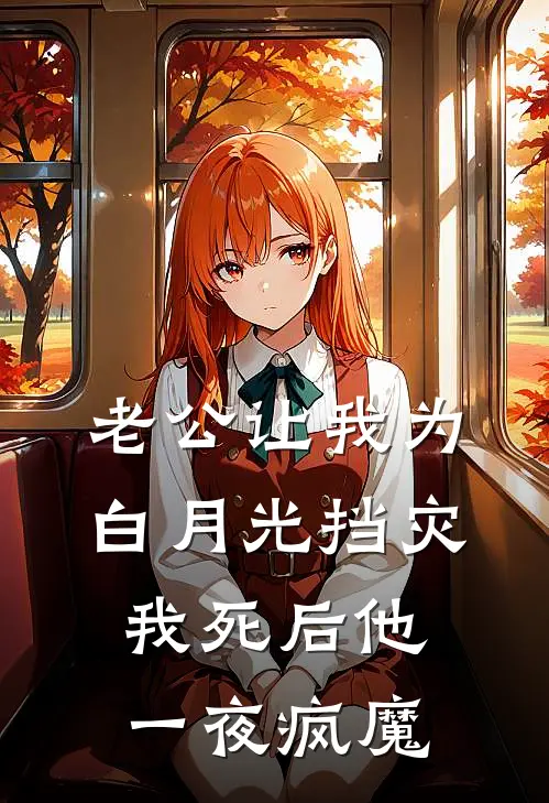 老公让我为白月光挡灾，我死后他一夜疯魔(白月光龚明珠)热门网络小说_小说推荐完结老公让我为白月光挡灾，我死后他一夜疯魔(白月光龚明珠)