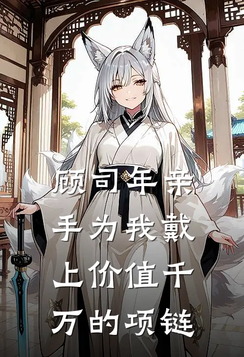 顾司年亲手为我戴上价值千万的项链阿瑶顾司年新热门小说_小说免费阅读顾司年亲手为我戴上价值千万的项链(阿瑶顾司年)