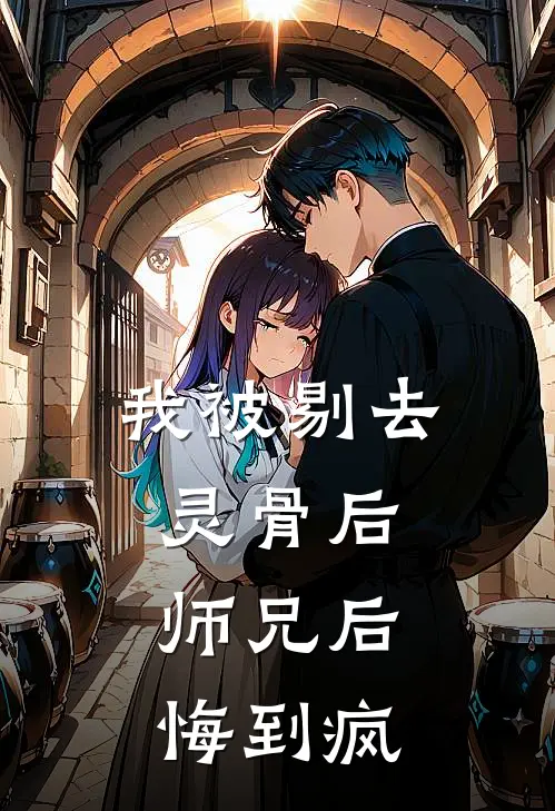 我被剔去灵骨后，师兄后悔到疯(风清杨林霜华)在线免费小说_免费阅读全文我被剔去灵骨后，师兄后悔到疯(风清杨林霜华)